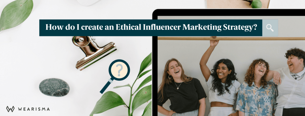 7 Tips to create an Ethical Influencer Marketing Strategy (that protects your brand reputation)